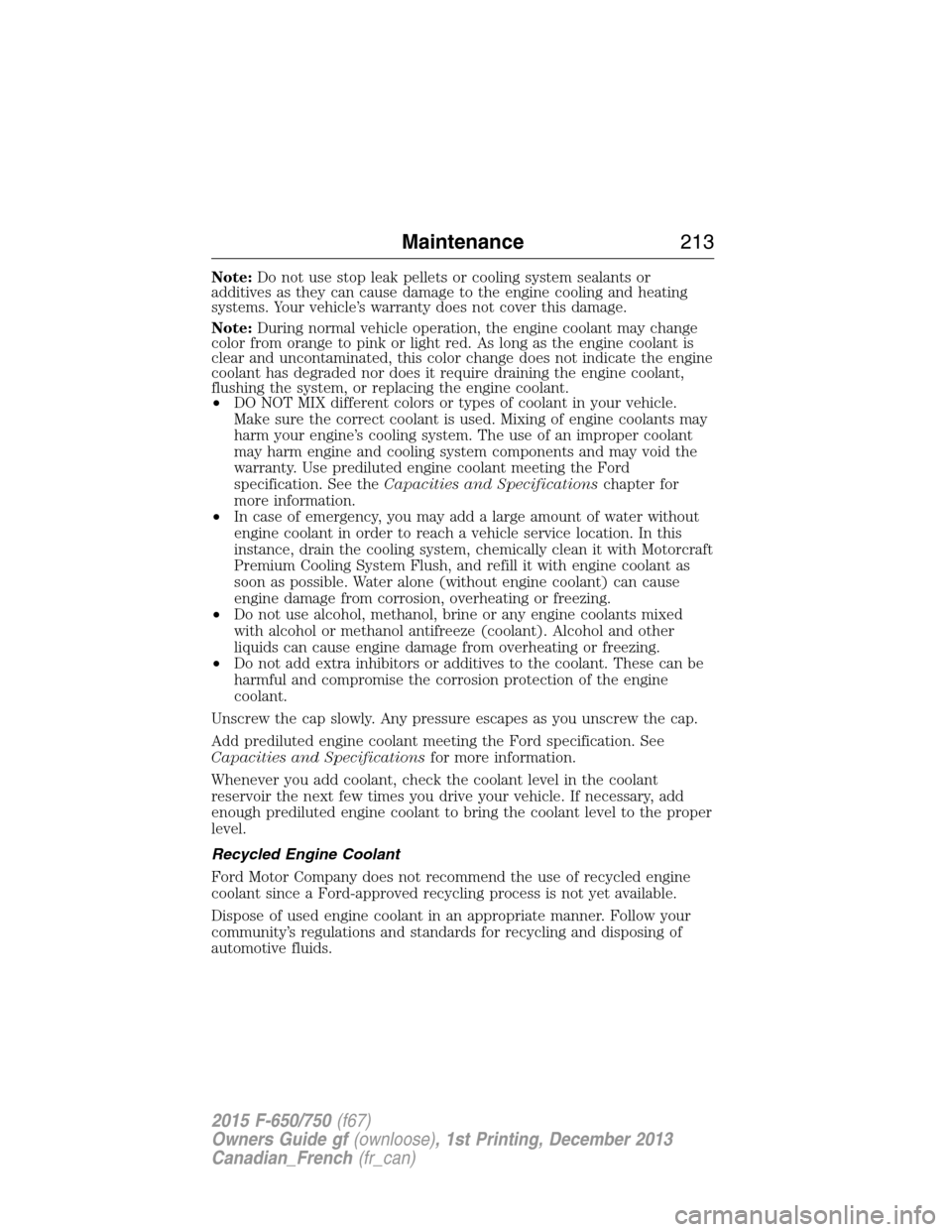 FORD F750 2015 13.G Owners Manual Note:Do not use stop leak pellets or cooling system sealants or
additives as they can cause damage to the engine cooling and heating
systems. Your vehicle’s warranty does not cover this damage.
Note