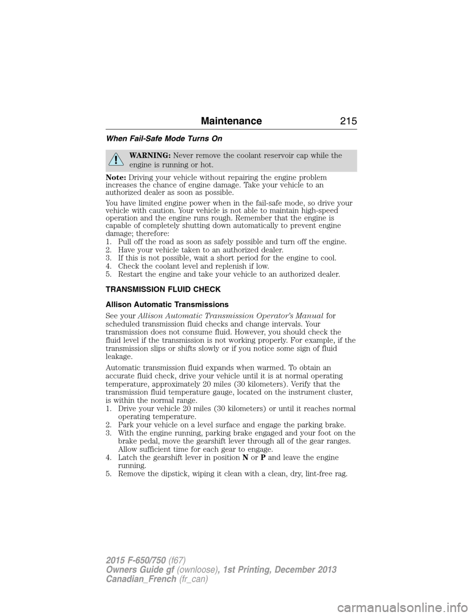 FORD F750 2015 13.G Owners Manual When Fail-Safe Mode Turns On
WARNING:Never remove the coolant reservoir cap while the
engine is running or hot.
Note:Driving your vehicle without repairing the engine problem
increases the chance of e FORD F750 2015 13.G Owners Manual When Fail-Safe Mode Turns On
WARNING:Never remove the coolant reservoir cap while the
engine is running or hot.
Note:Driving your vehicle without repairing the engine problem
increases the chance of e