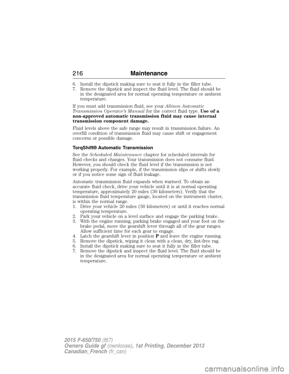 FORD F750 2015 13.G Owners Manual 6. Install the dipstick making sure to seat it fully in the filler tube.
7. Remove the dipstick and inspect the fluid level. The fluid should be
in the designated area for normal operating temperature FORD F750 2015 13.G Owners Manual 6. Install the dipstick making sure to seat it fully in the filler tube.
7. Remove the dipstick and inspect the fluid level. The fluid should be
in the designated area for normal operating temperature