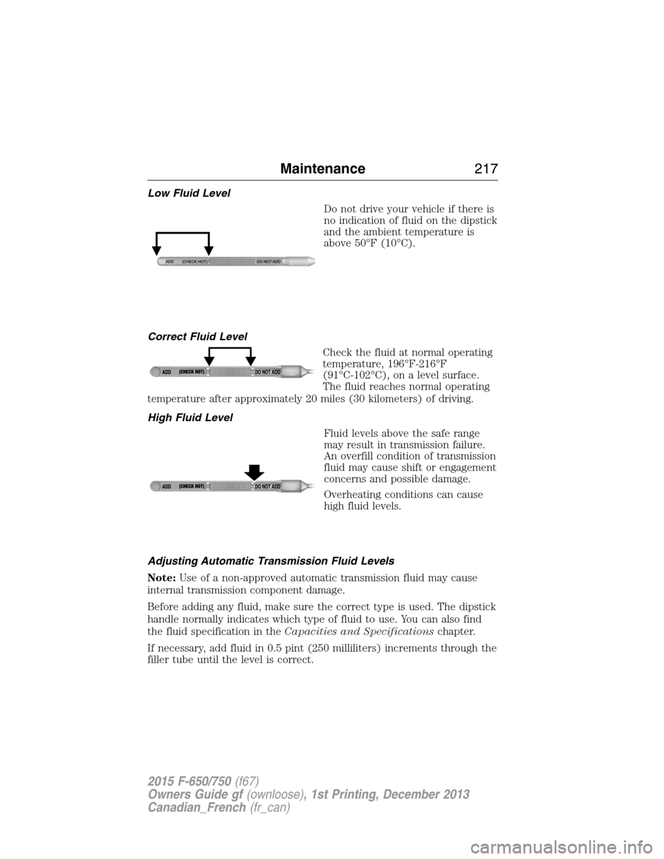 FORD F750 2015 13.G Owners Manual Low Fluid Level
Do not drive your vehicle if there is
no indication of fluid on the dipstick
and the ambient temperature is
above 50°F (10°C).
Correct Fluid Level
Check the fluid at normal operating FORD F750 2015 13.G Owners Manual Low Fluid Level
Do not drive your vehicle if there is
no indication of fluid on the dipstick
and the ambient temperature is
above 50°F (10°C).
Correct Fluid Level
Check the fluid at normal operating