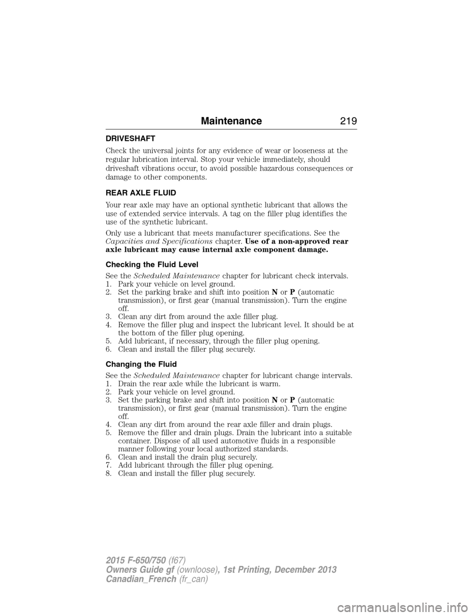 FORD F750 2015 13.G Owners Manual DRIVESHAFT
Check the universal joints for any evidence of wear or looseness at the
regular lubrication interval. Stop your vehicle immediately, should
driveshaft vibrations occur, to avoid possible ha FORD F750 2015 13.G Owners Manual DRIVESHAFT
Check the universal joints for any evidence of wear or looseness at the
regular lubrication interval. Stop your vehicle immediately, should
driveshaft vibrations occur, to avoid possible ha