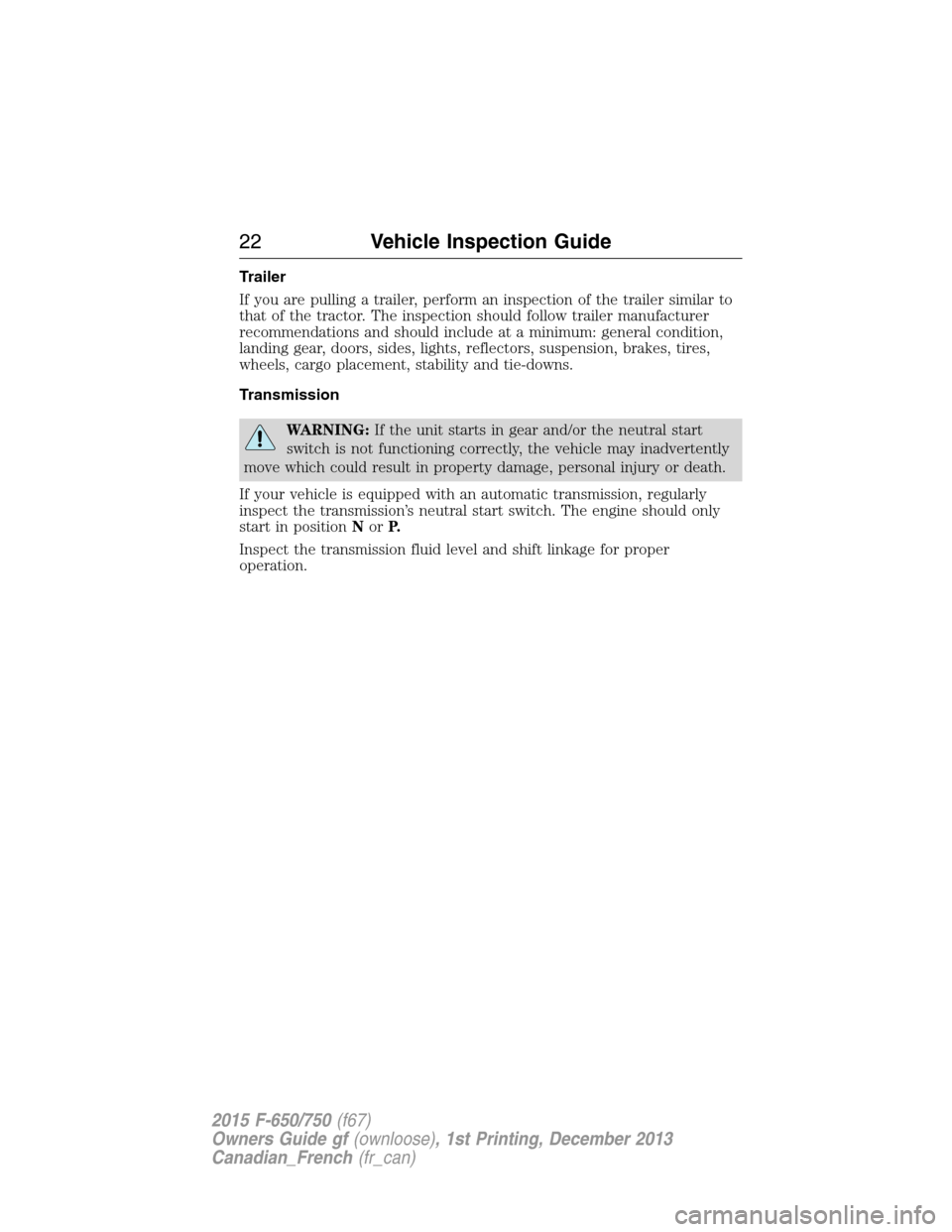 FORD F750 2015 13.G Owners Manual Trailer
If you are pulling a trailer, perform an inspection of the trailer similar to
that of the tractor. The inspection should follow trailer manufacturer
recommendations and should include at a min