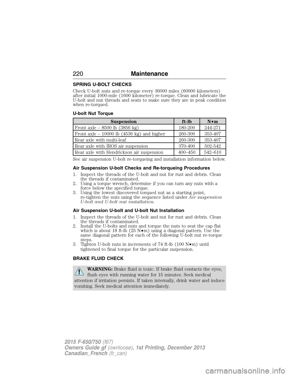 FORD F750 2015 13.G Owners Manual SPRING U-BOLT CHECKS
Check U-bolt nuts and re-torque every 36000 miles (60000 kilometers)
after initial 1000-mile (1600 kilometer) re-torque. Clean and lubricate the
U-bolt and nut threads and seats t FORD F750 2015 13.G Owners Manual SPRING U-BOLT CHECKS
Check U-bolt nuts and re-torque every 36000 miles (60000 kilometers)
after initial 1000-mile (1600 kilometer) re-torque. Clean and lubricate the
U-bolt and nut threads and seats t
