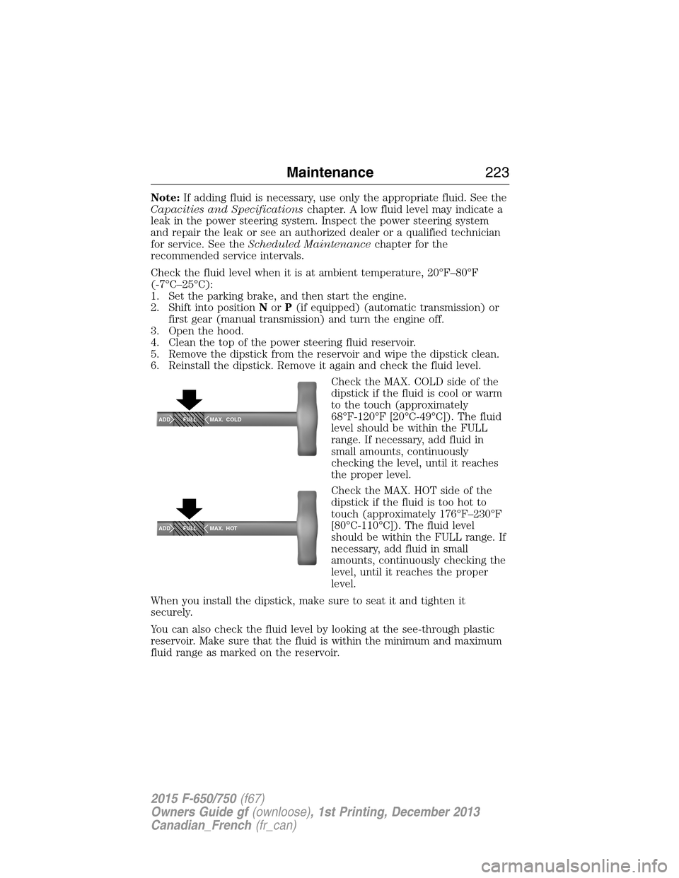 FORD F650 2015 13.G Owners Manual Note:If adding fluid is necessary, use only the appropriate fluid. See the
Capacities and Specificationschapter. A low fluid level may indicate a
leak in the power steering system. Inspect the power s FORD F650 2015 13.G Owners Manual Note:If adding fluid is necessary, use only the appropriate fluid. See the
Capacities and Specificationschapter. A low fluid level may indicate a
leak in the power steering system. Inspect the power s