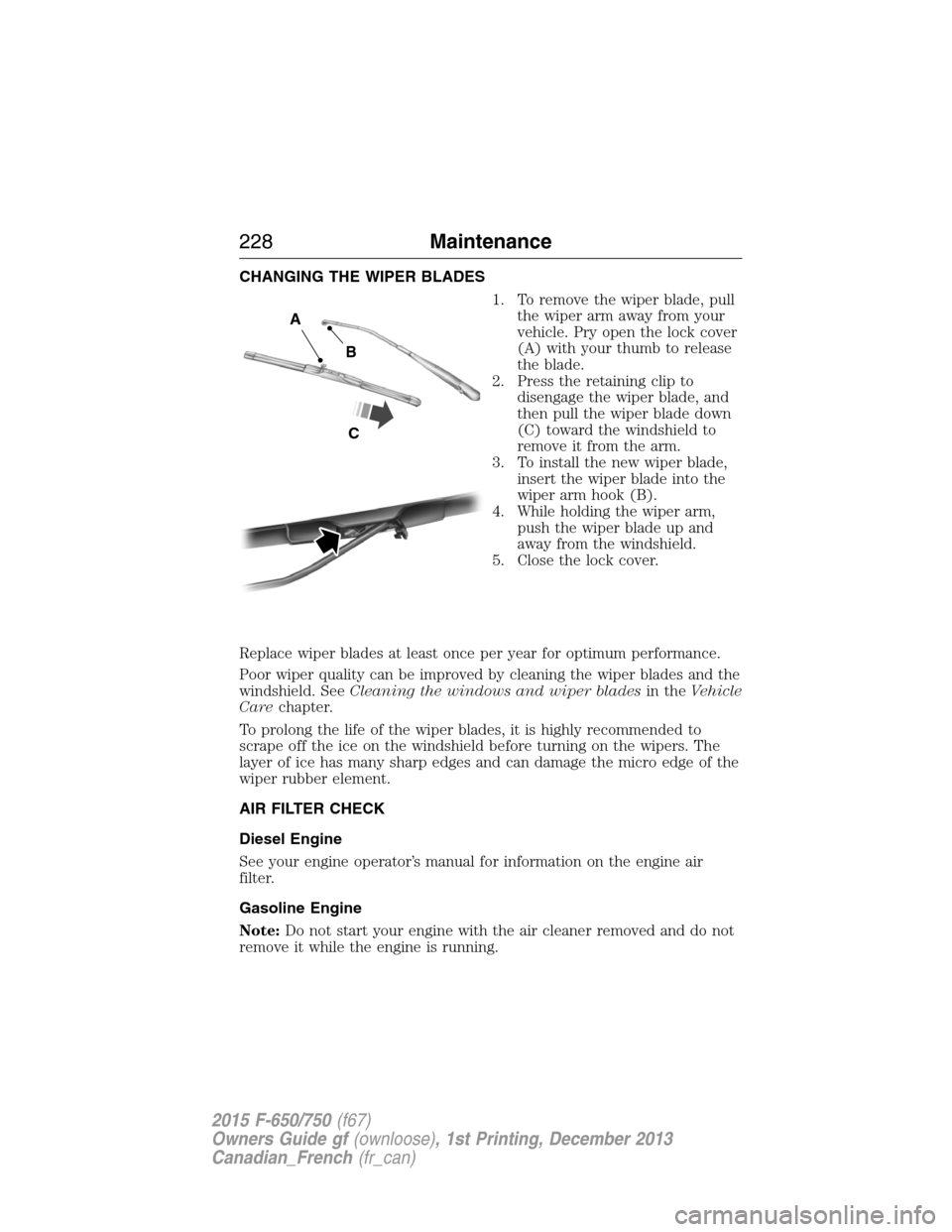 FORD F650 2015 13.G Owners Manual CHANGING THE WIPER BLADES
1. To remove the wiper blade, pull
the wiper arm away from your
vehicle. Pry open the lock cover
(A) with your thumb to release
the blade.
2. Press the retaining clip to
dise