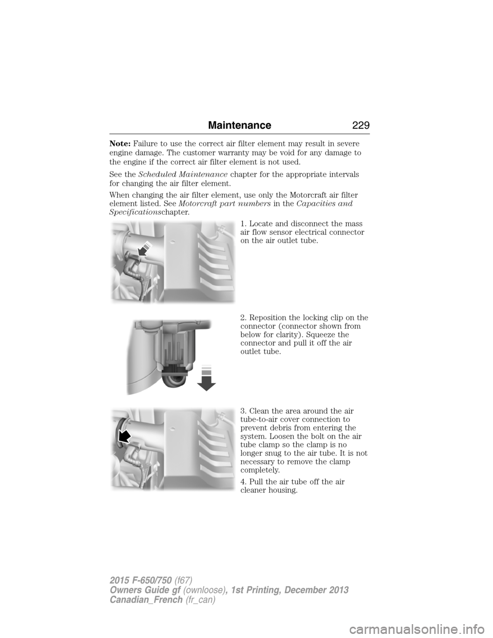 FORD F750 2015 13.G Owners Manual Note:Failure to use the correct air filter element may result in severe
engine damage. The customer warranty may be void for any damage to
the engine if the correct air filter element is not used.
See FORD F750 2015 13.G Owners Manual Note:Failure to use the correct air filter element may result in severe
engine damage. The customer warranty may be void for any damage to
the engine if the correct air filter element is not used.
See