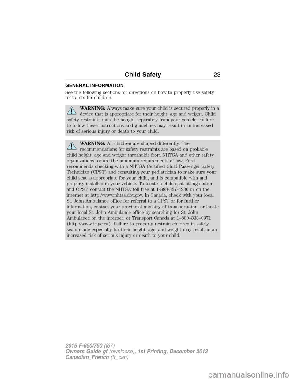 FORD F650 2015 13.G Owners Manual GENERAL INFORMATION
See the following sections for directions on how to properly use safety
restraints for children.
WARNING:Always make sure your child is secured properly in a
device that is appropr