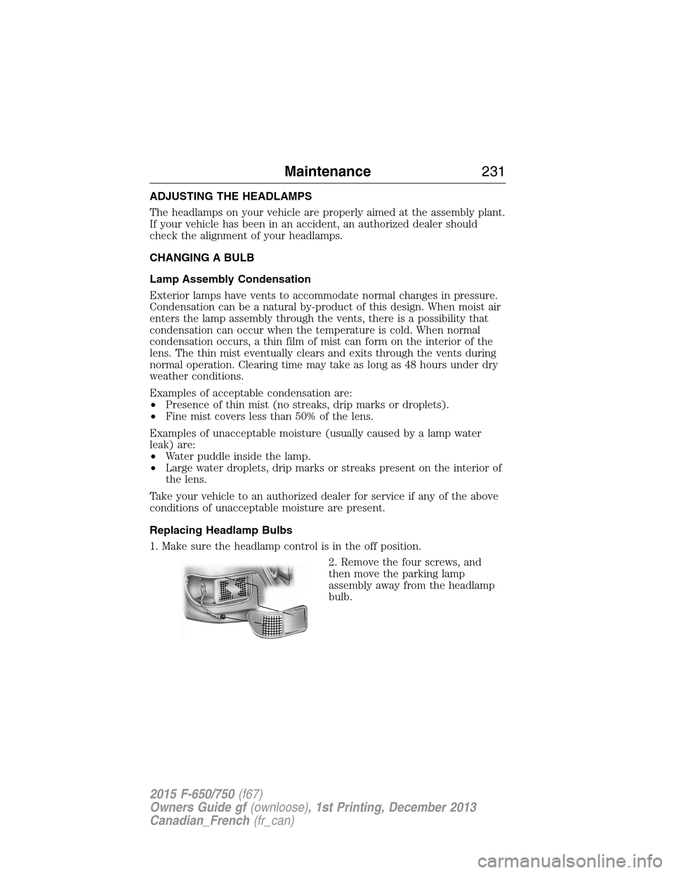 FORD F650 2015 13.G Owners Manual ADJUSTING THE HEADLAMPS
The headlamps on your vehicle are properly aimed at the assembly plant.
If your vehicle has been in an accident, an authorized dealer should
check the alignment of your headlam FORD F650 2015 13.G Owners Manual ADJUSTING THE HEADLAMPS
The headlamps on your vehicle are properly aimed at the assembly plant.
If your vehicle has been in an accident, an authorized dealer should
check the alignment of your headlam