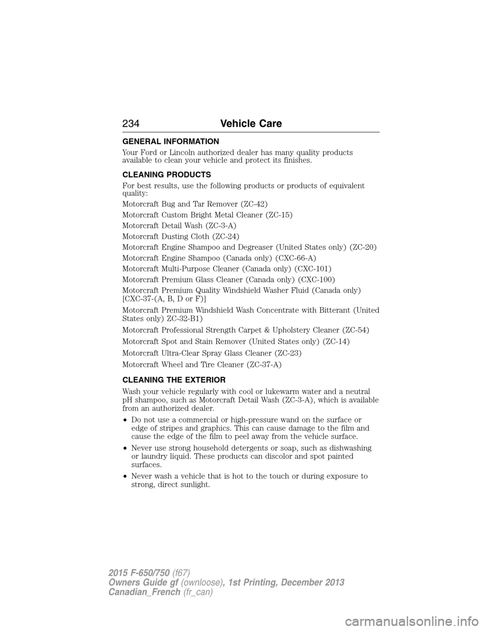 FORD F750 2015 13.G Owners Manual GENERAL INFORMATION
Your Ford or Lincoln authorized dealer has many quality products
available to clean your vehicle and protect its finishes.
CLEANING PRODUCTS
For best results, use the following pro FORD F750 2015 13.G Owners Manual GENERAL INFORMATION
Your Ford or Lincoln authorized dealer has many quality products
available to clean your vehicle and protect its finishes.
CLEANING PRODUCTS
For best results, use the following pro