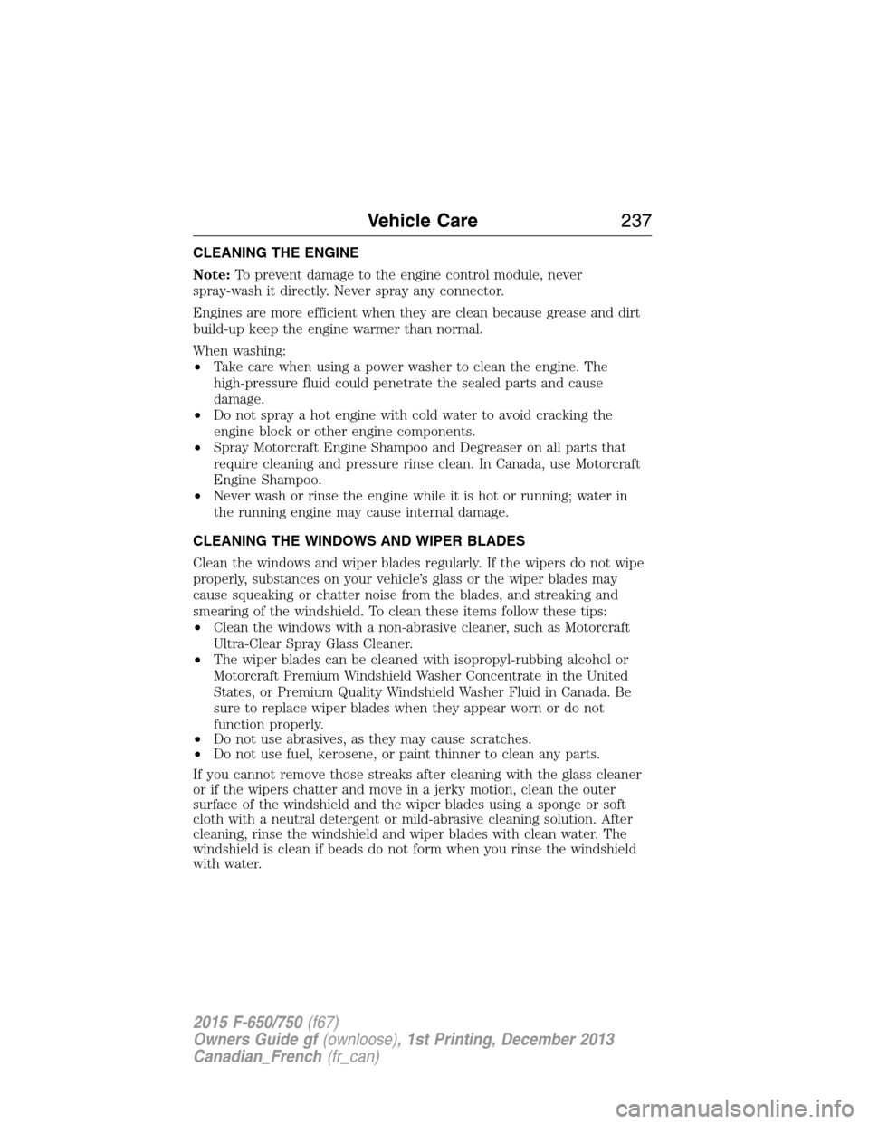 FORD F750 2015 13.G Owners Manual CLEANING THE ENGINE
Note:To prevent damage to the engine control module, never
spray-wash it directly. Never spray any connector.
Engines are more efficient when they are clean because grease and dirt FORD F750 2015 13.G Owners Manual CLEANING THE ENGINE
Note:To prevent damage to the engine control module, never
spray-wash it directly. Never spray any connector.
Engines are more efficient when they are clean because grease and dirt