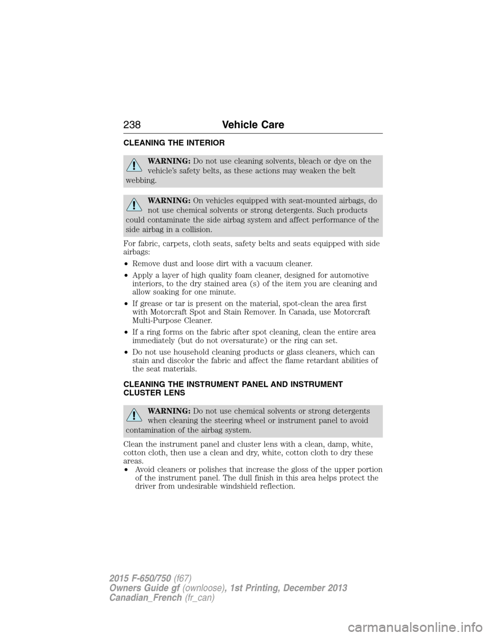 FORD F750 2015 13.G Owners Manual CLEANING THE INTERIOR
WARNING:Do not use cleaning solvents, bleach or dye on the
vehicle’s safety belts, as these actions may weaken the belt
webbing.
WARNING:On vehicles equipped with seat-mounted 