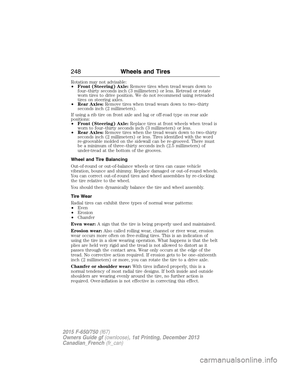 FORD F750 2015 13.G Owners Manual Rotation may not advisable:
•Front (Steering) Axle:Remove tires when tread wears down to
four–thirty seconds inch (3 millimeters) or less. Retread or rotate
worn tires to drive position. We do not