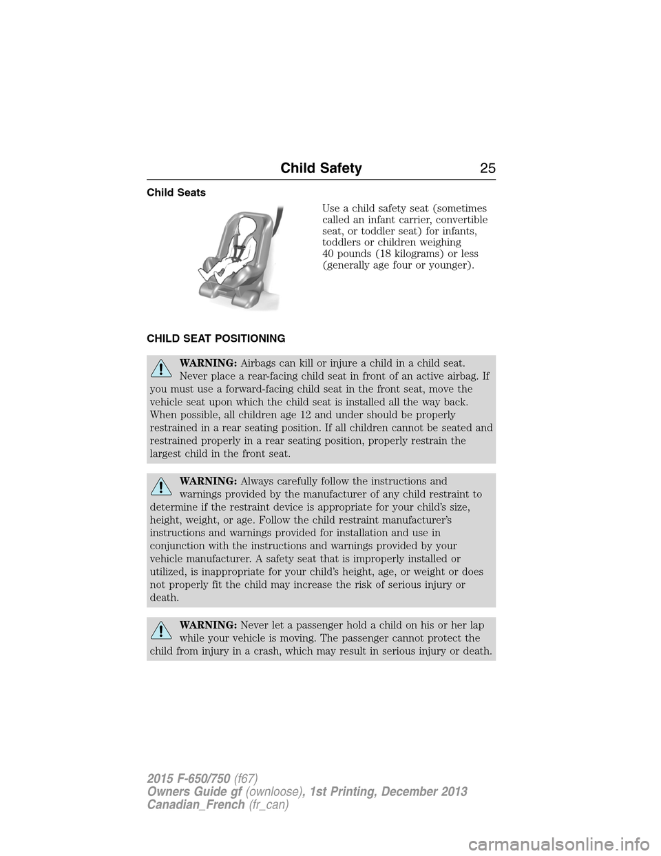 FORD F650 2015 13.G Owners Manual Child Seats
Use a child safety seat (sometimes
called an infant carrier, convertible
seat, or toddler seat) for infants,
toddlers or children weighing
40 pounds (18 kilograms) or less
(generally age f