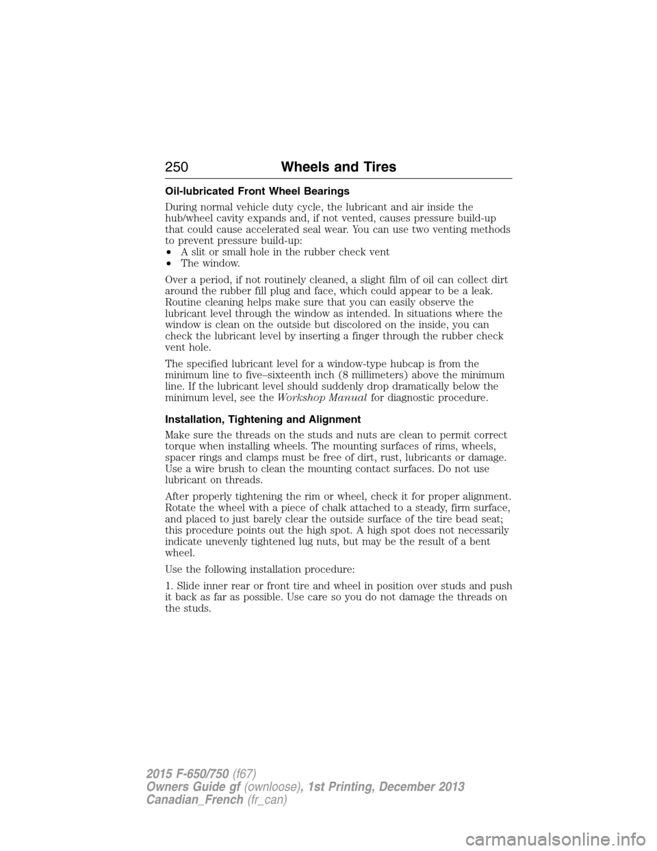 FORD F650 2015 13.G Owners Manual Oil-lubricated Front Wheel Bearings
During normal vehicle duty cycle, the lubricant and air inside the
hub/wheel cavity expands and, if not vented, causes pressure build-up
that could cause accelerate