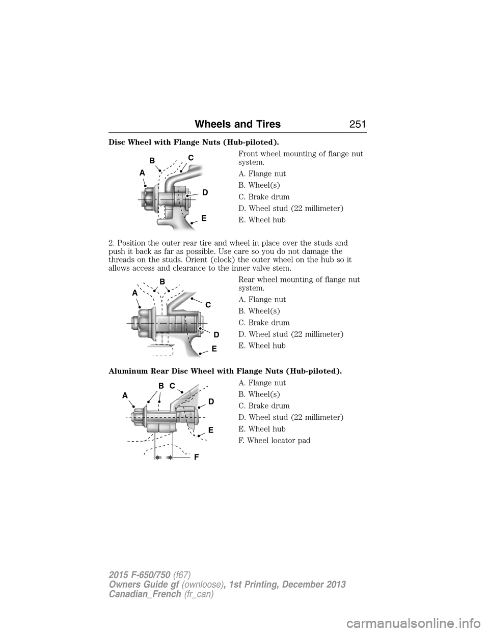 FORD F750 2015 13.G Owners Manual Disc Wheel with Flange Nuts (Hub-piloted).
Front wheel mounting of flange nut
system.
A. Flange nut
B. Wheel(s)
C. Brake drum
D. Wheel stud (22 millimeter)
E. Wheel hub
2. Position the outer rear tire FORD F750 2015 13.G Owners Manual Disc Wheel with Flange Nuts (Hub-piloted).
Front wheel mounting of flange nut
system.
A. Flange nut
B. Wheel(s)
C. Brake drum
D. Wheel stud (22 millimeter)
E. Wheel hub
2. Position the outer rear tire