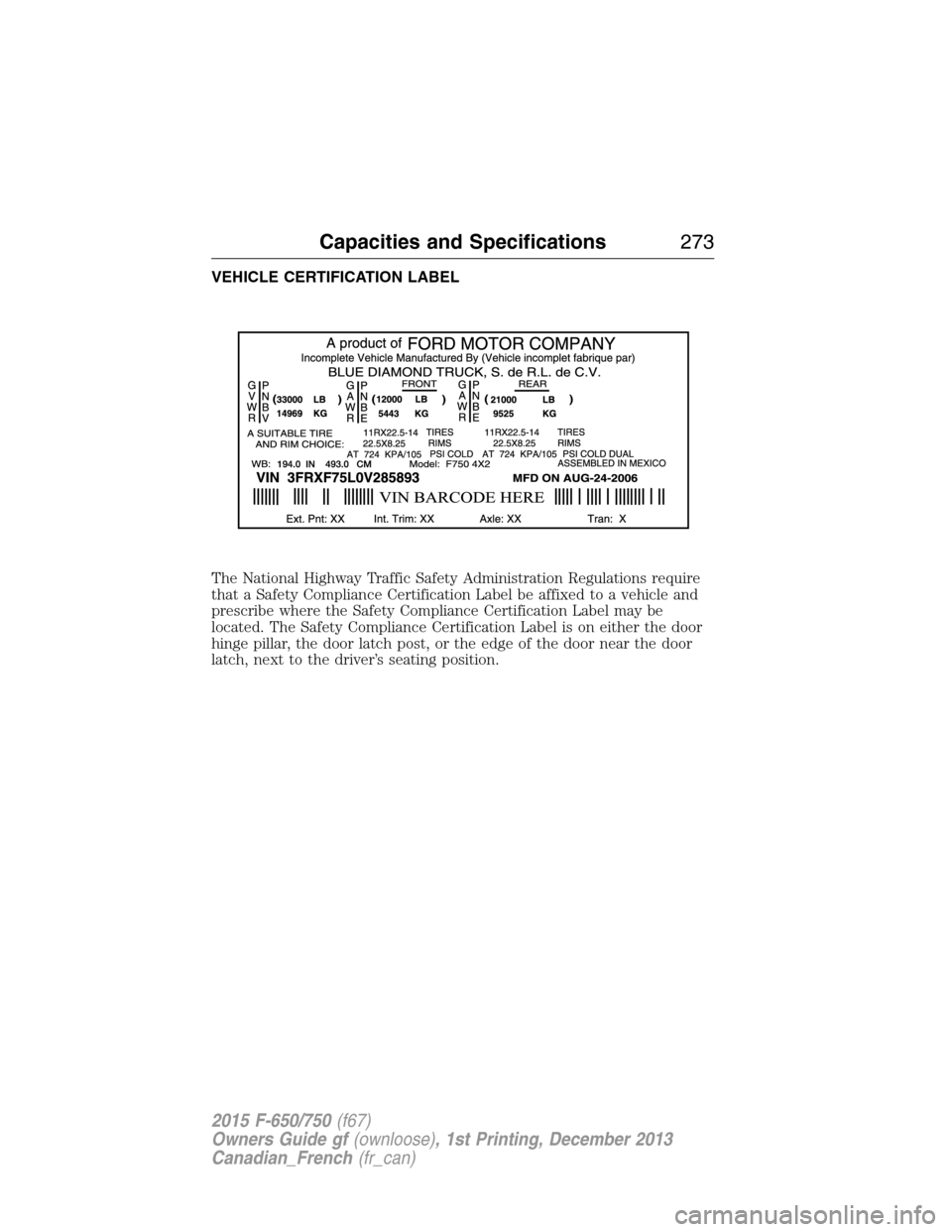 FORD F750 2015 13.G Owners Manual VEHICLE CERTIFICATION LABEL
The National Highway Traffic Safety Administration Regulations require
that a Safety Compliance Certification Label be affixed to a vehicle and
prescribe where the Safety C FORD F750 2015 13.G Owners Manual VEHICLE CERTIFICATION LABEL
The National Highway Traffic Safety Administration Regulations require
that a Safety Compliance Certification Label be affixed to a vehicle and
prescribe where the Safety C