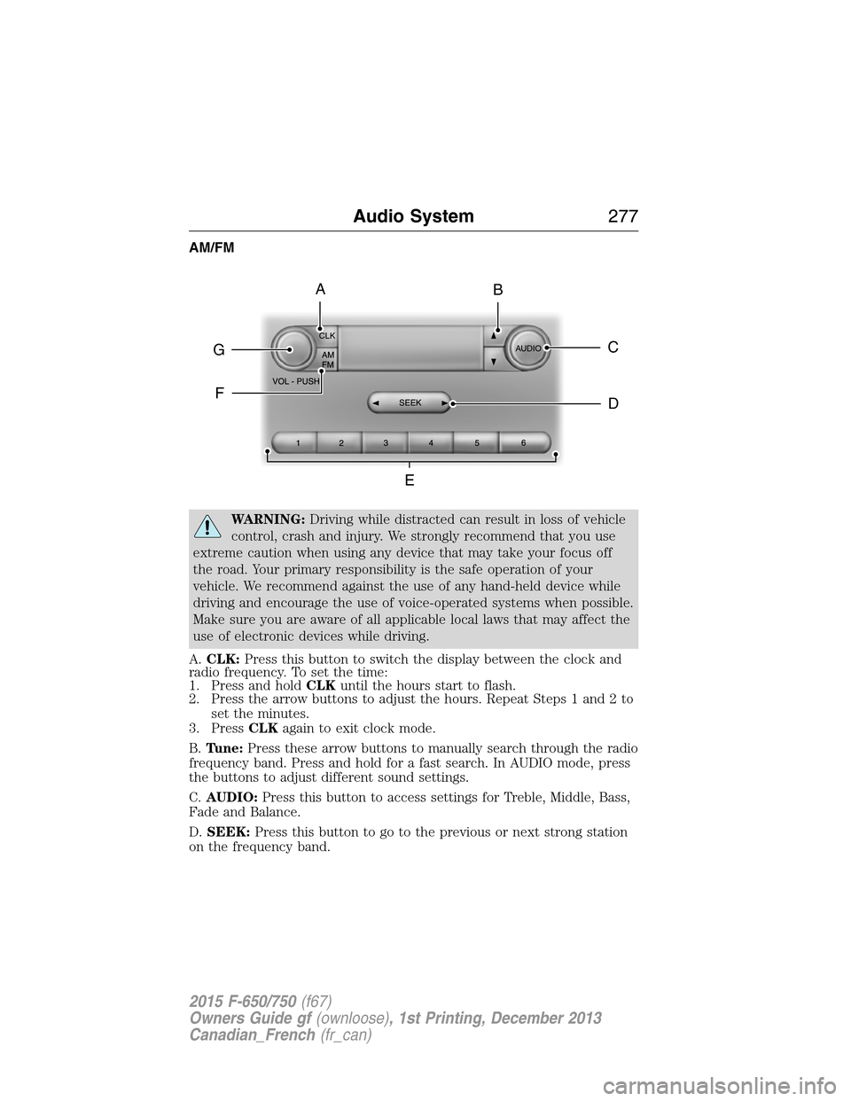 FORD F650 2015 13.G Owners Manual AM/FM
WARNING:Driving while distracted can result in loss of vehicle
control, crash and injury. We strongly recommend that you use
extreme caution when using any device that may take your focus off
th