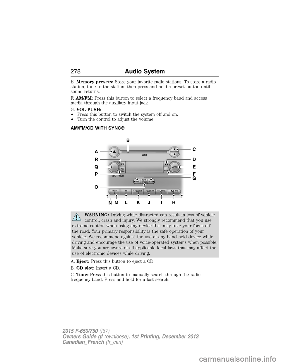 FORD F750 2015 13.G Owners Manual E.Memory presets:Store your favorite radio stations. To store a radio
station, tune to the station, then press and hold a preset button until
sound returns.
F.AM/FM:Press this button to select a frequ FORD F750 2015 13.G Owners Manual E.Memory presets:Store your favorite radio stations. To store a radio
station, tune to the station, then press and hold a preset button until
sound returns.
F.AM/FM:Press this button to select a frequ