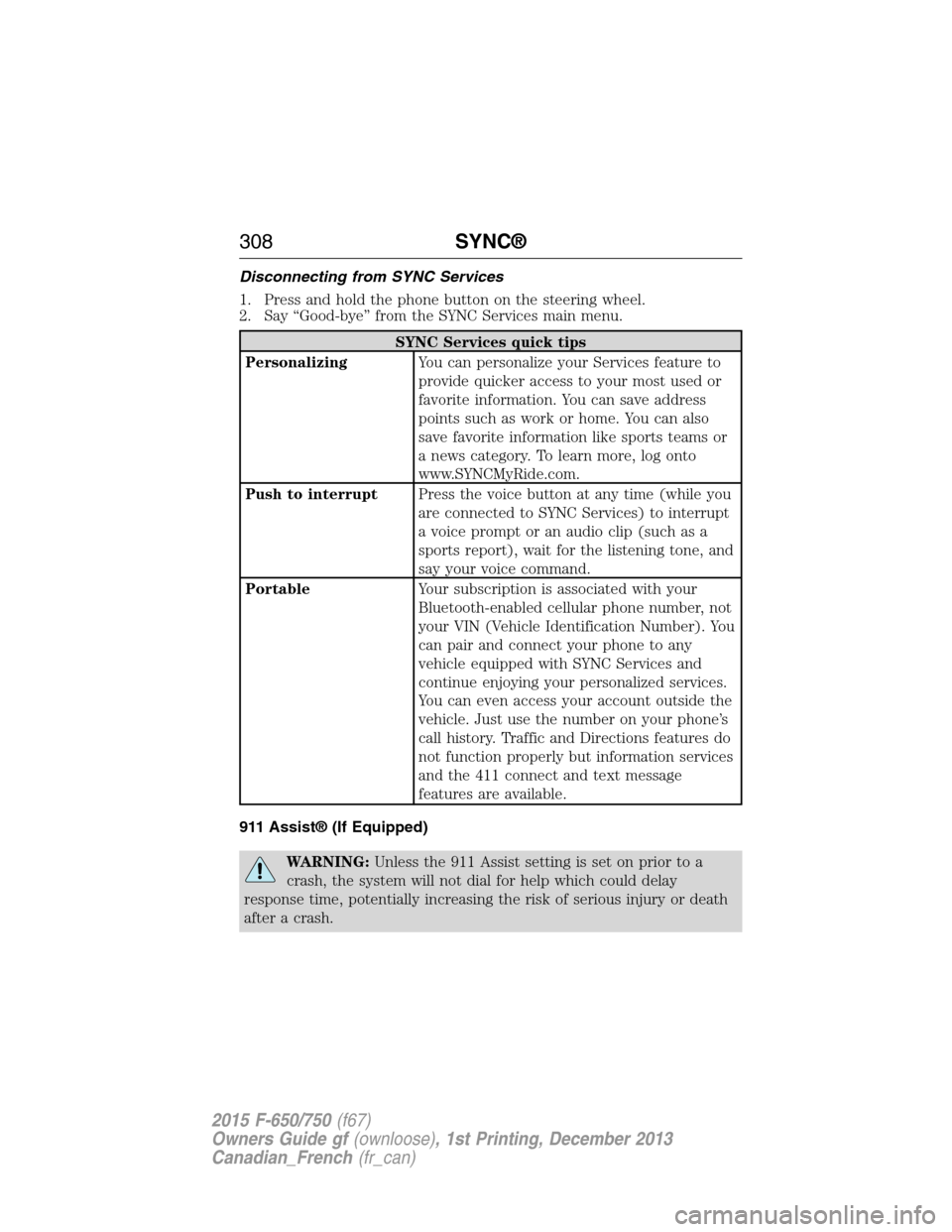 FORD F750 2015 13.G Owners Manual Disconnecting from SYNC Services
1. Press and hold the phone button on the steering wheel.
2. Say “Good-bye” from the SYNC Services main menu.
SYNC Services quick tips
PersonalizingYou can persona FORD F750 2015 13.G Owners Manual Disconnecting from SYNC Services
1. Press and hold the phone button on the steering wheel.
2. Say “Good-bye” from the SYNC Services main menu.
SYNC Services quick tips
PersonalizingYou can persona