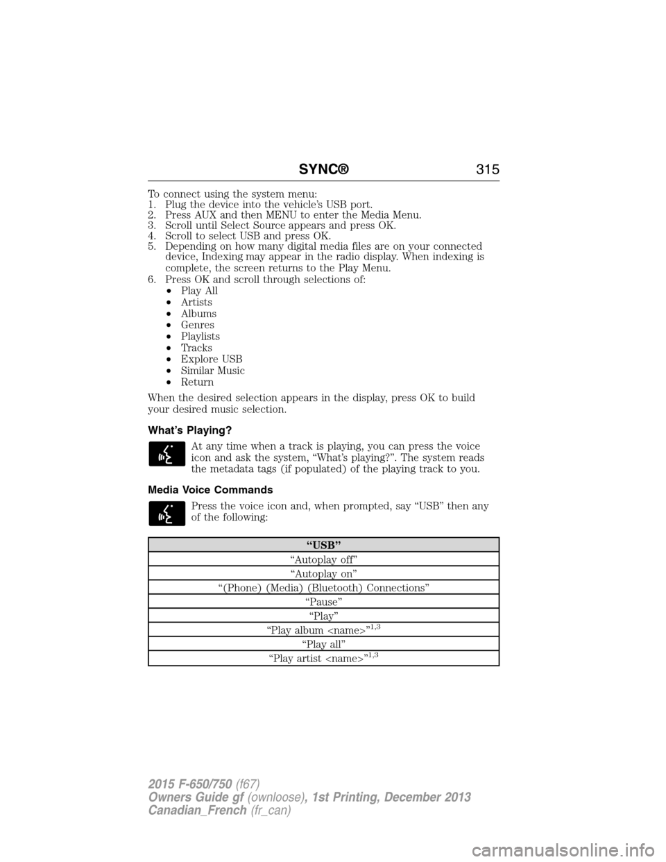 FORD F650 2015 13.G Owners Manual To connect using the system menu:
1. Plug the device into the vehicle’s USB port.
2. Press AUX and then MENU to enter the Media Menu.
3. Scroll until Select Source appears and press OK.
4. Scroll to