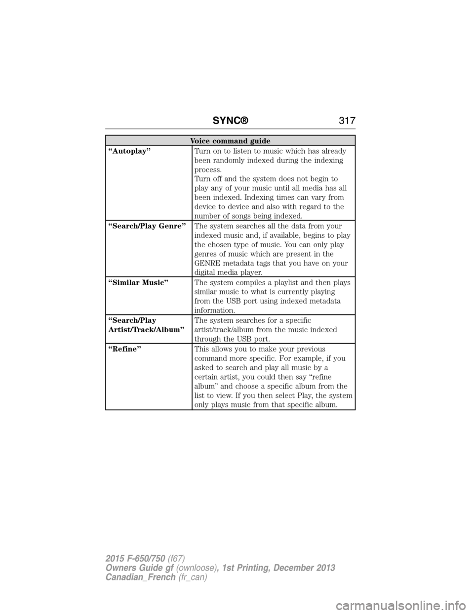 FORD F650 2015 13.G Owners Manual Voice command guide
“Autoplay”Turn on to listen to music which has already
been randomly indexed during the indexing
process.
Turn off and the system does not begin to
play any of your music until