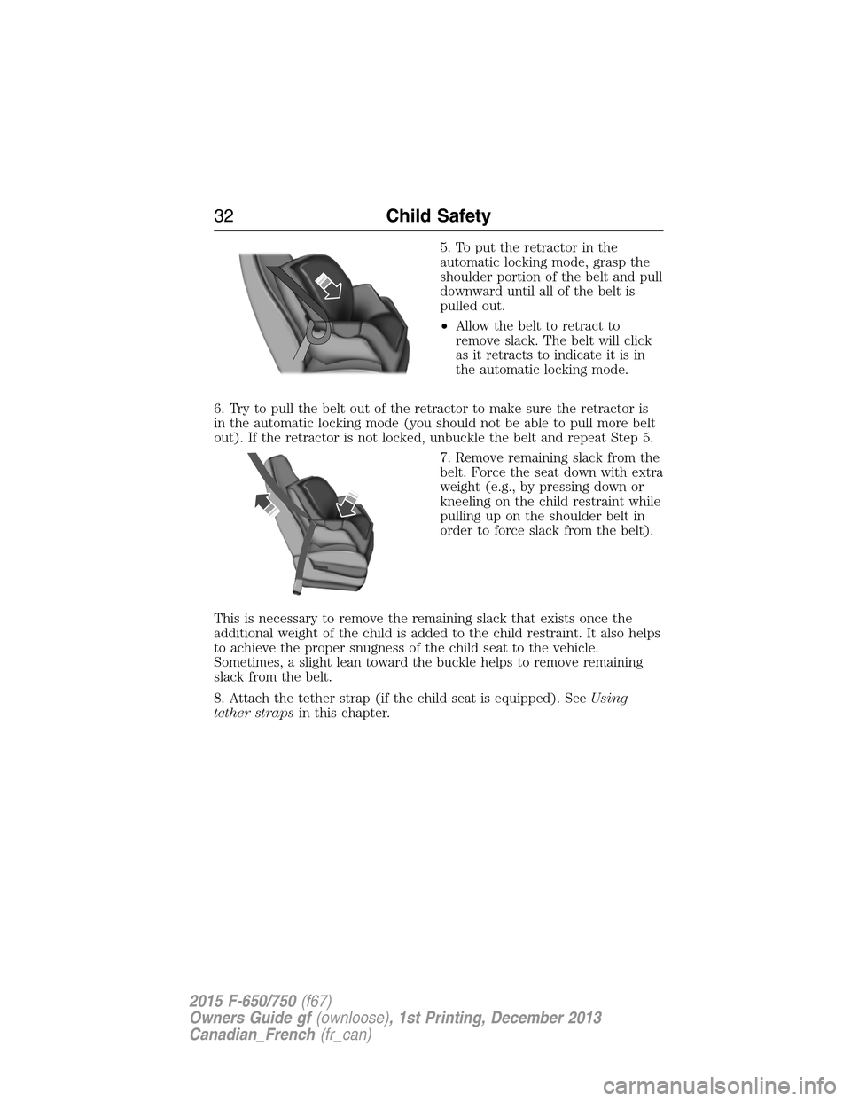 FORD F650 2015 13.G Owners Guide 5. To put the retractor in the
automatic locking mode, grasp the
shoulder portion of the belt and pull
downward until all of the belt is
pulled out.
•Allow the belt to retract to
remove slack. The b
