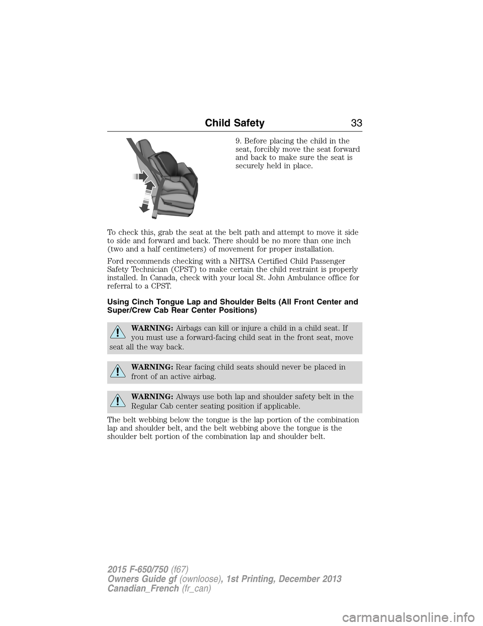 FORD F750 2015 13.G Owners Guide 9. Before placing the child in the
seat, forcibly move the seat forward
and back to make sure the seat is
securely held in place.
To check this, grab the seat at the belt path and attempt to move it s FORD F750 2015 13.G Owners Guide 9. Before placing the child in the
seat, forcibly move the seat forward
and back to make sure the seat is
securely held in place.
To check this, grab the seat at the belt path and attempt to move it s
