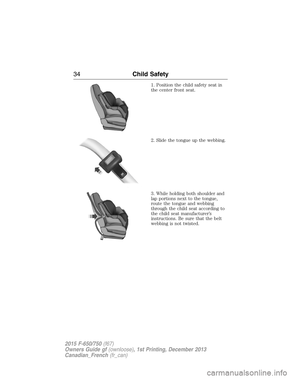 FORD F650 2015 13.G Owners Guide 1. Position the child safety seat in
the center front seat.
2. Slide the tongue up the webbing.
3. While holding both shoulder and
lap portions next to the tongue,
route the tongue and webbing
through