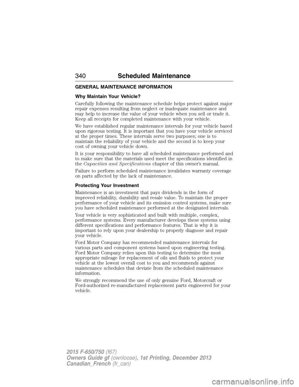 FORD F750 2015 13.G Owners Manual GENERAL MAINTENANCE INFORMATION
Why Maintain Your Vehicle?
Carefully following the maintenance schedule helps protect against major
repair expenses resulting from neglect or inadequate maintenance and FORD F750 2015 13.G Owners Manual GENERAL MAINTENANCE INFORMATION
Why Maintain Your Vehicle?
Carefully following the maintenance schedule helps protect against major
repair expenses resulting from neglect or inadequate maintenance and