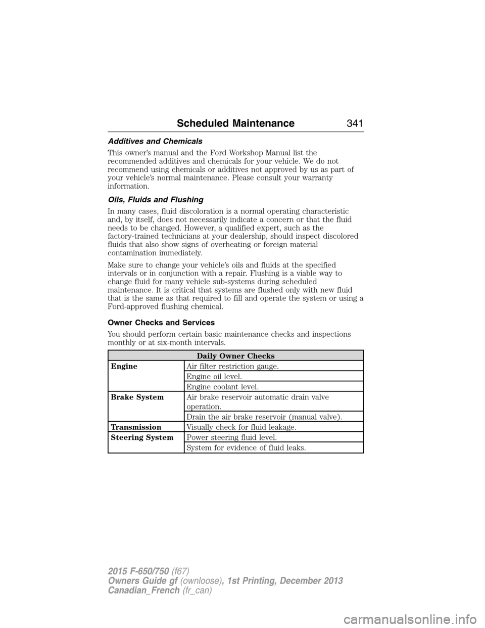 FORD F750 2015 13.G Owners Manual Additives and Chemicals
This owner’s manual and the Ford Workshop Manual list the
recommended additives and chemicals for your vehicle. We do not
recommend using chemicals or additives not approved 