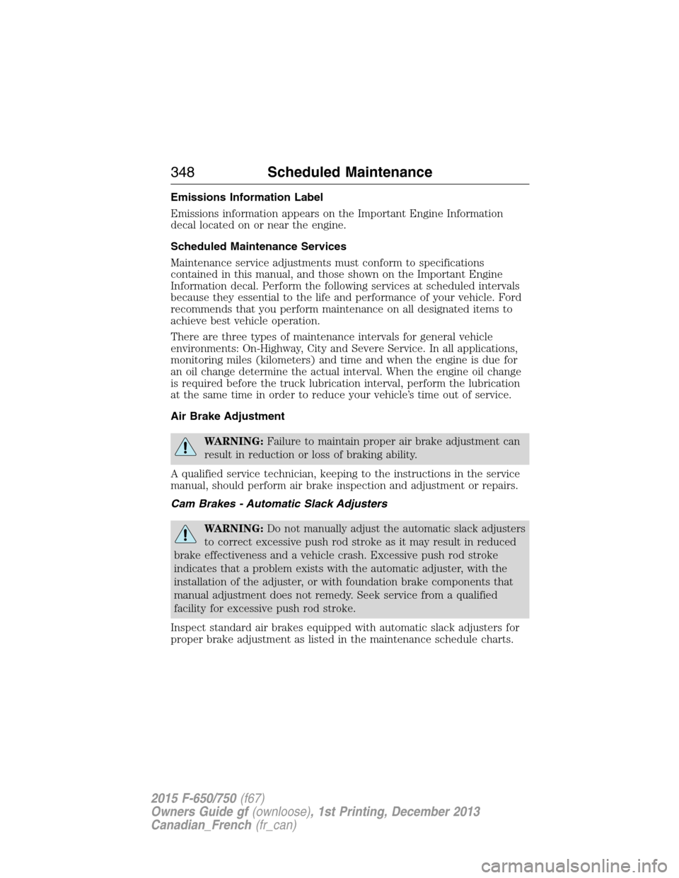 FORD F750 2015 13.G Owners Manual Emissions Information Label
Emissions information appears on the Important Engine Information
decal located on or near the engine.
Scheduled Maintenance Services
Maintenance service adjustments must c FORD F750 2015 13.G Owners Manual Emissions Information Label
Emissions information appears on the Important Engine Information
decal located on or near the engine.
Scheduled Maintenance Services
Maintenance service adjustments must c