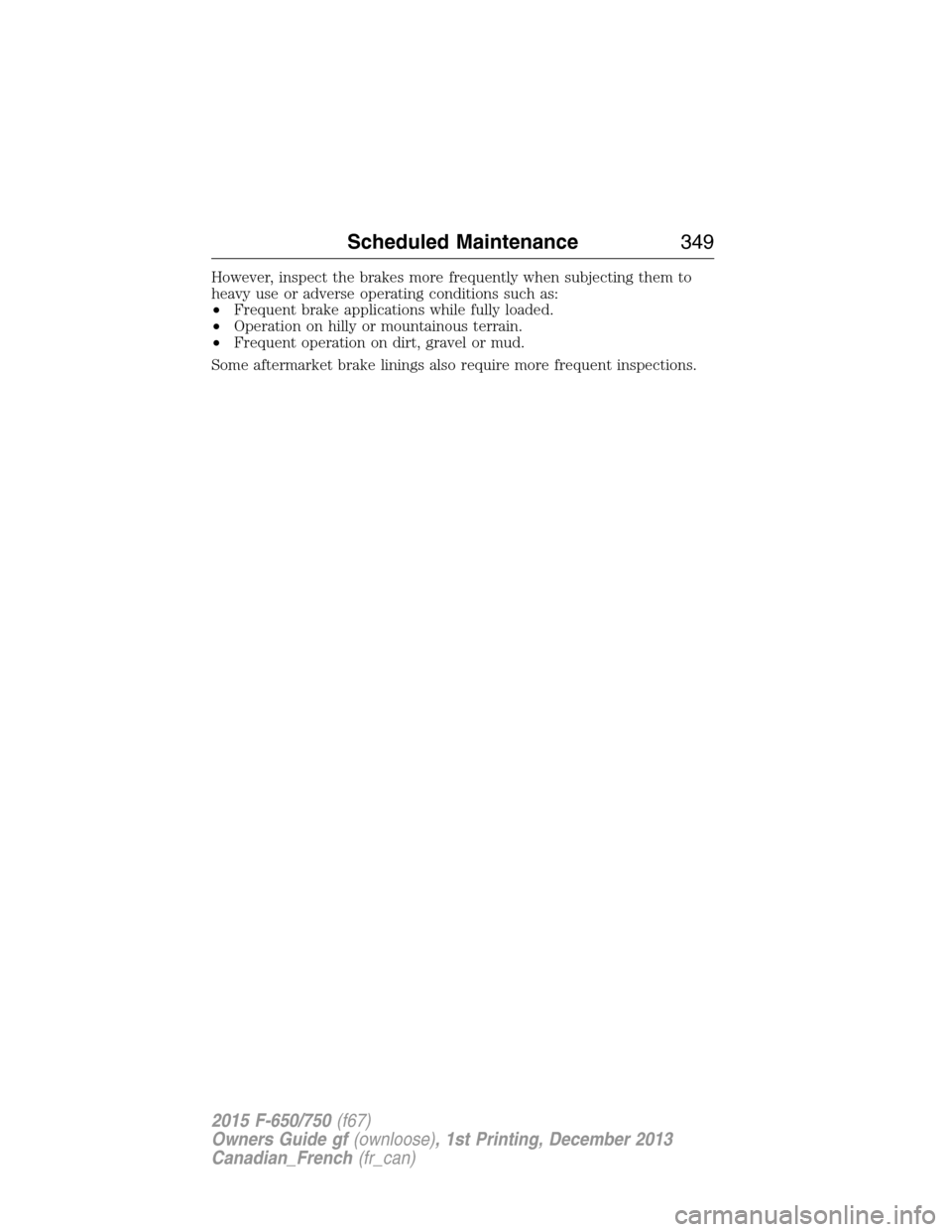 FORD F750 2015 13.G Owners Manual However, inspect the brakes more frequently when subjecting them to
heavy use or adverse operating conditions such as:
•Frequent brake applications while fully loaded.
•Operation on hilly or mount FORD F750 2015 13.G Owners Manual However, inspect the brakes more frequently when subjecting them to
heavy use or adverse operating conditions such as:
•Frequent brake applications while fully loaded.
•Operation on hilly or mount
