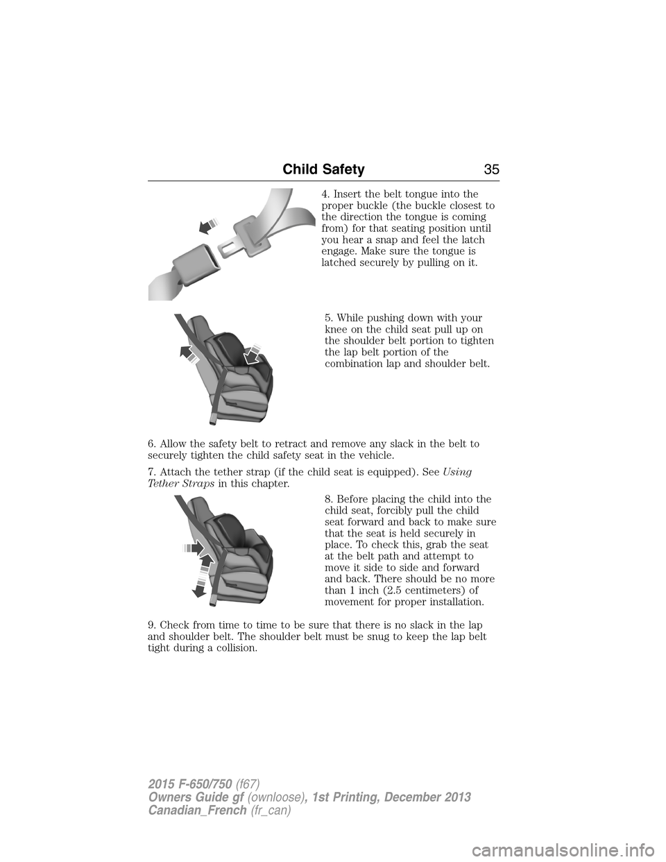 FORD F750 2015 13.G Owners Guide 4. Insert the belt tongue into the
proper buckle (the buckle closest to
the direction the tongue is coming
from) for that seating position until
you hear a snap and feel the latch
engage. Make sure th