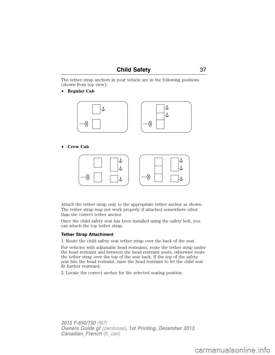 FORD F750 2015 13.G Owners Guide The tether strap anchors in your vehicle are in the following positions
(shown from top view):
•Regular Cab
•Crew Cab
Attach the tether strap only to the appropriate tether anchor as shown.
The te FORD F750 2015 13.G Owners Guide The tether strap anchors in your vehicle are in the following positions
(shown from top view):
•Regular Cab
•Crew Cab
Attach the tether strap only to the appropriate tether anchor as shown.
The te