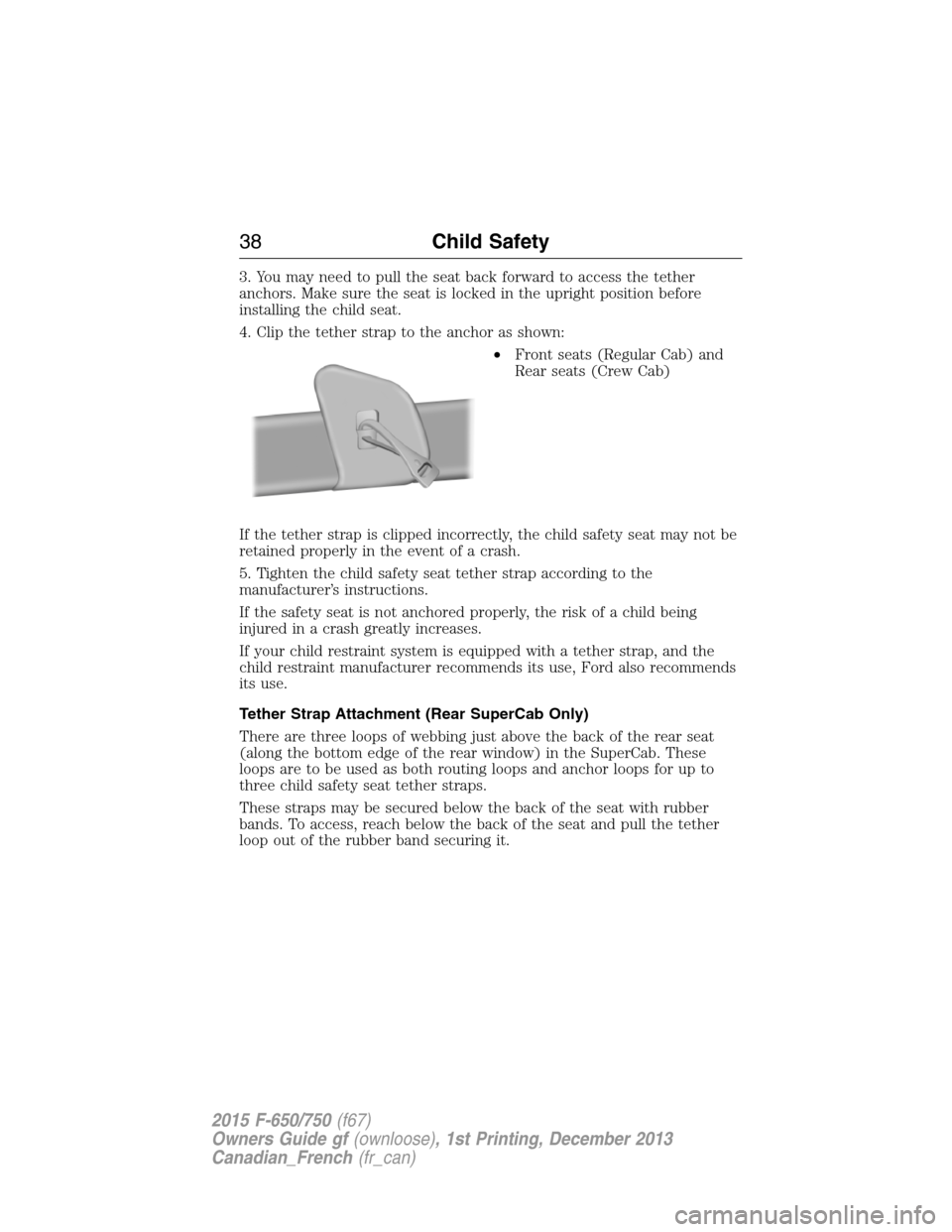 FORD F650 2015 13.G Owners Guide 3. You may need to pull the seat back forward to access the tether
anchors. Make sure the seat is locked in the upright position before
installing the child seat.
4. Clip the tether strap to the ancho