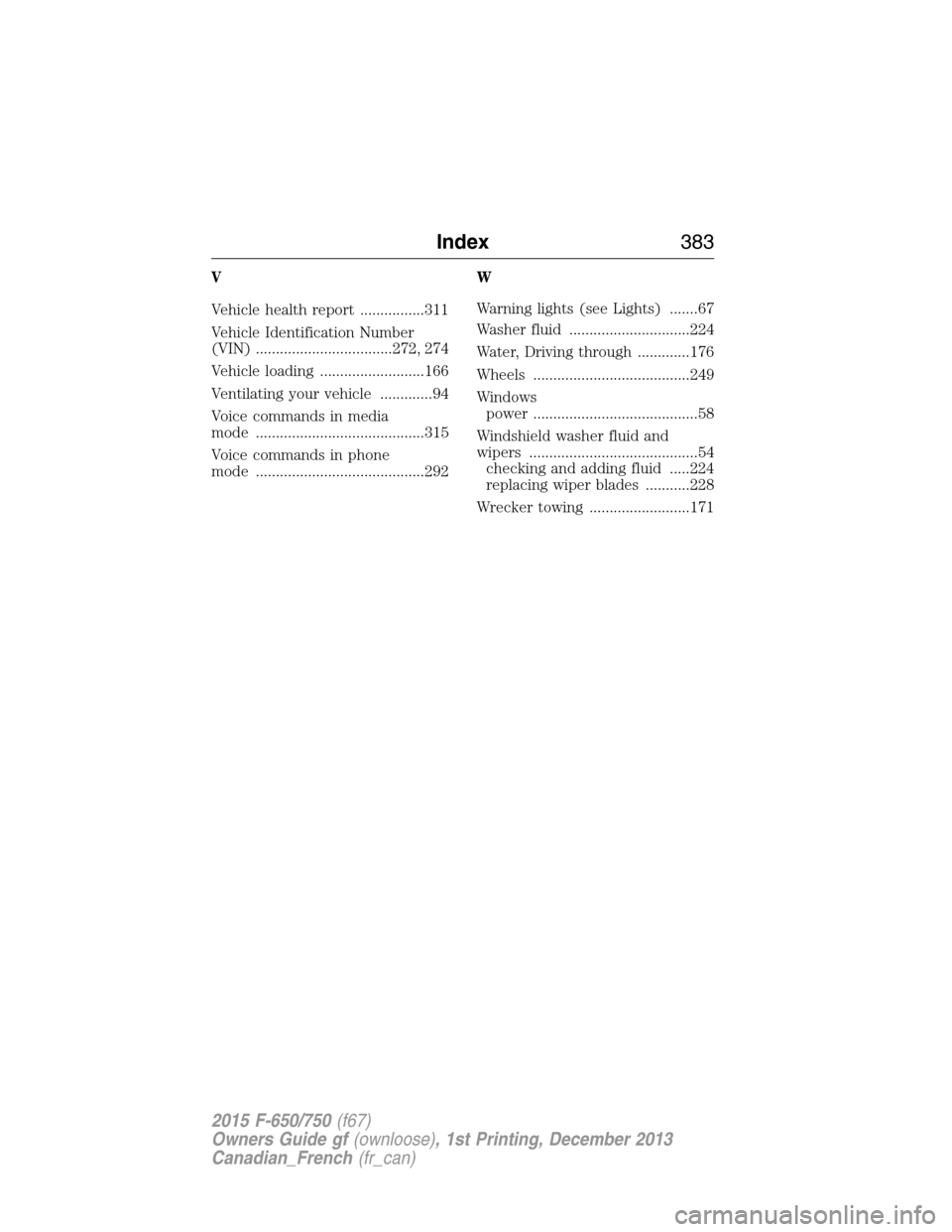 FORD F750 2015 13.G Owners Manual V
Vehicle health report ................311
Vehicle Identification Number
(VIN) ..................................272, 274
Vehicle loading ..........................166
Ventilating your vehicle ......