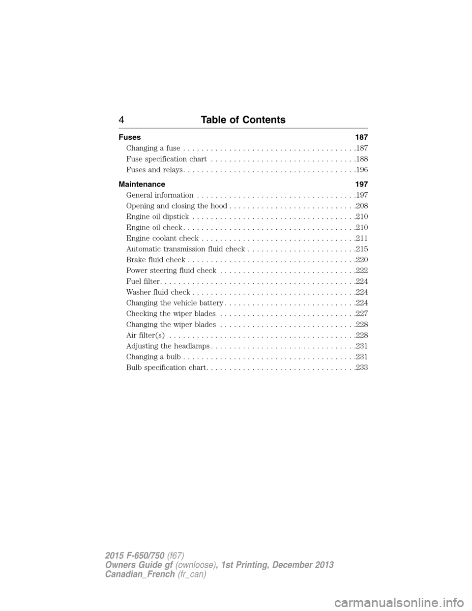 FORD F650 2015 13.G Owners Manual Fuses 187
Changing a fuse......................................187
Fuse specification chart................................188
Fuses and relays......................................196
Maintenance 197