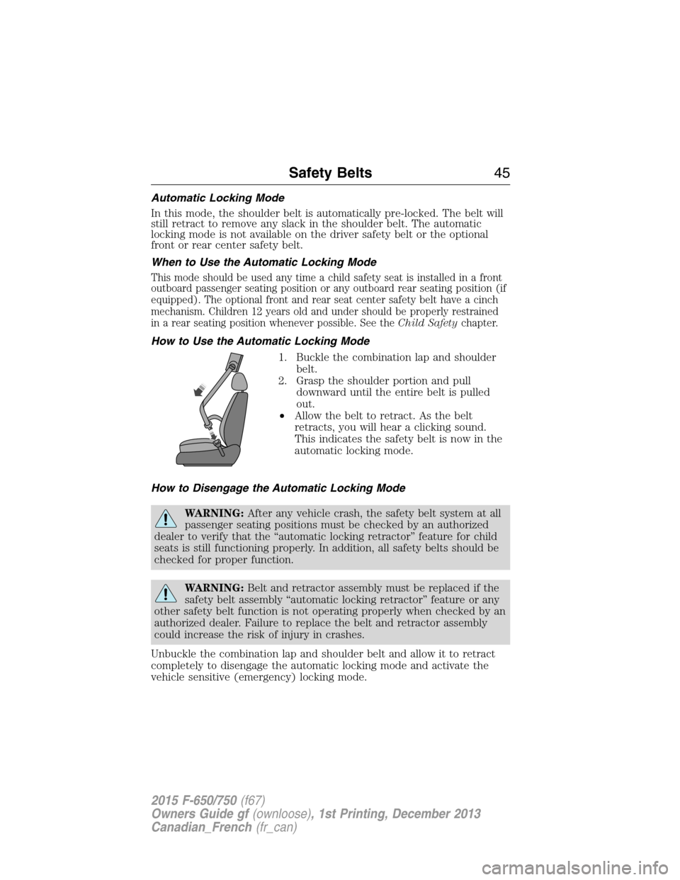 FORD F750 2015 13.G Service Manual Automatic Locking Mode
In this mode, the shoulder belt is automatically pre-locked. The belt will
still retract to remove any slack in the shoulder belt. The automatic
locking mode is not available on