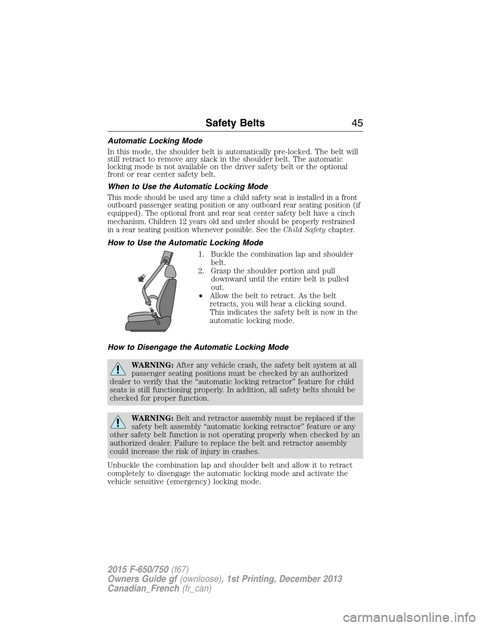FORD F750 2015 13.G Owners Manual Automatic Locking Mode
In this mode, the shoulder belt is automatically pre-locked. The belt will
still retract to remove any slack in the shoulder belt. The automatic
locking mode is not available on