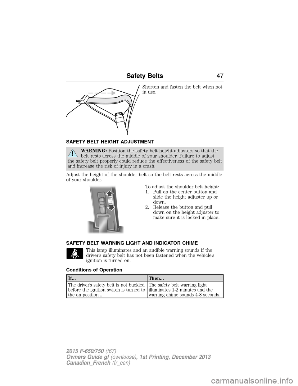 FORD F750 2015 13.G Service Manual Shorten and fasten the belt when not
in use.
SAFETY BELT HEIGHT ADJUSTMENT
WARNING:Position the safety belt height adjusters so that the
belt rests across the middle of your shoulder. Failure to adjus