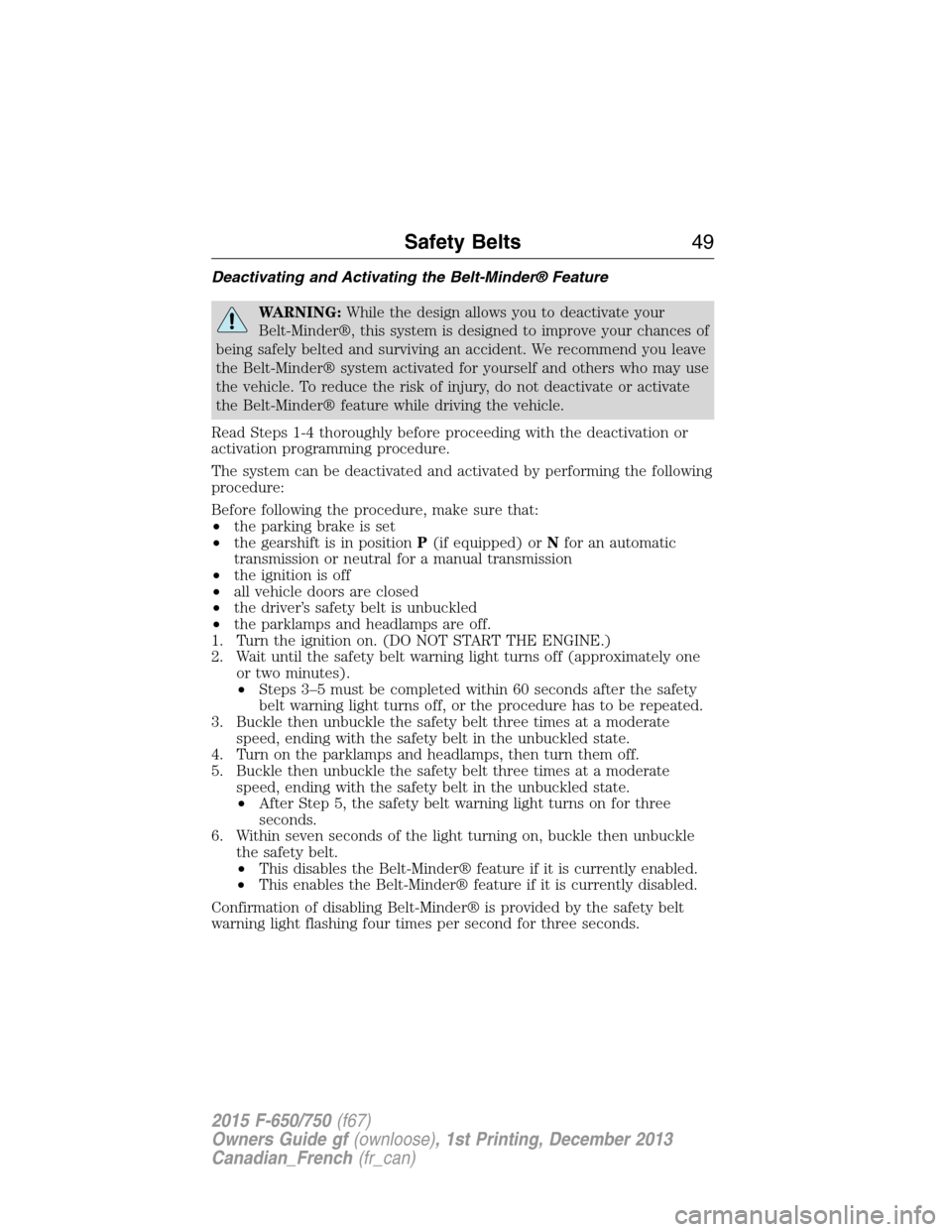 FORD F750 2015 13.G Owners Manual Deactivating and Activating the Belt-Minder® Feature
WARNING:While the design allows you to deactivate your
Belt-Minder®, this system is designed to improve your chances of
being safely belted and s