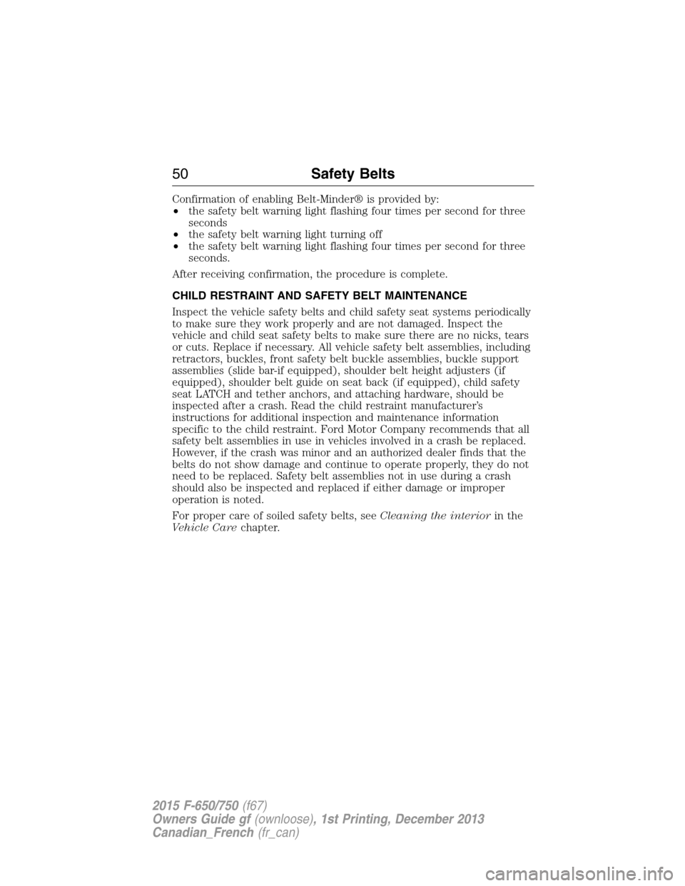 FORD F750 2015 13.G Workshop Manual Confirmation of enabling Belt-Minder® is provided by:
•the safety belt warning light flashing four times per second for three
seconds
•the safety belt warning light turning off
•the safety belt