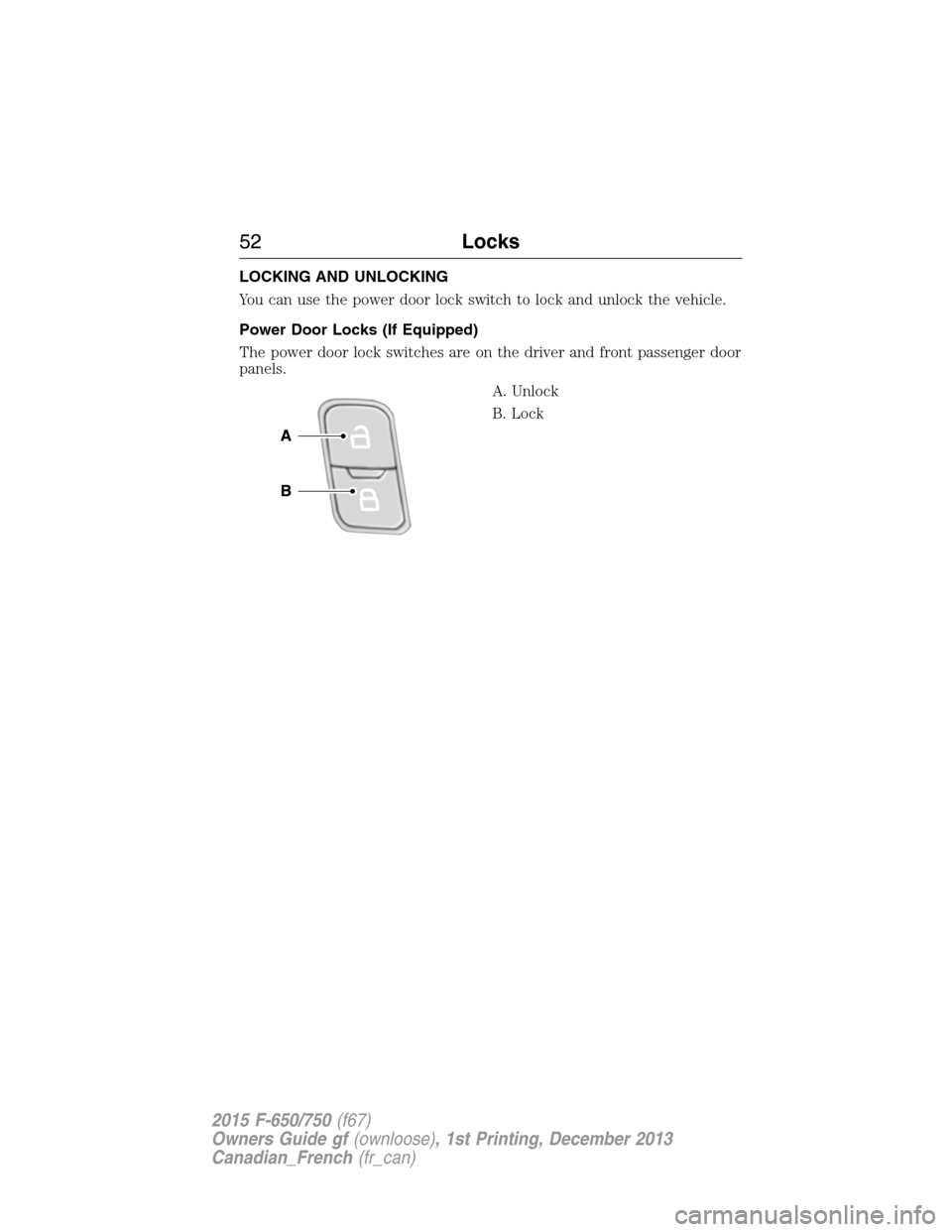 FORD F750 2015 13.G Owners Manual LOCKING AND UNLOCKING
You can use the power door lock switch to lock and unlock the vehicle.
Power Door Locks (If Equipped)
The power door lock switches are on the driver and front passenger door
pane