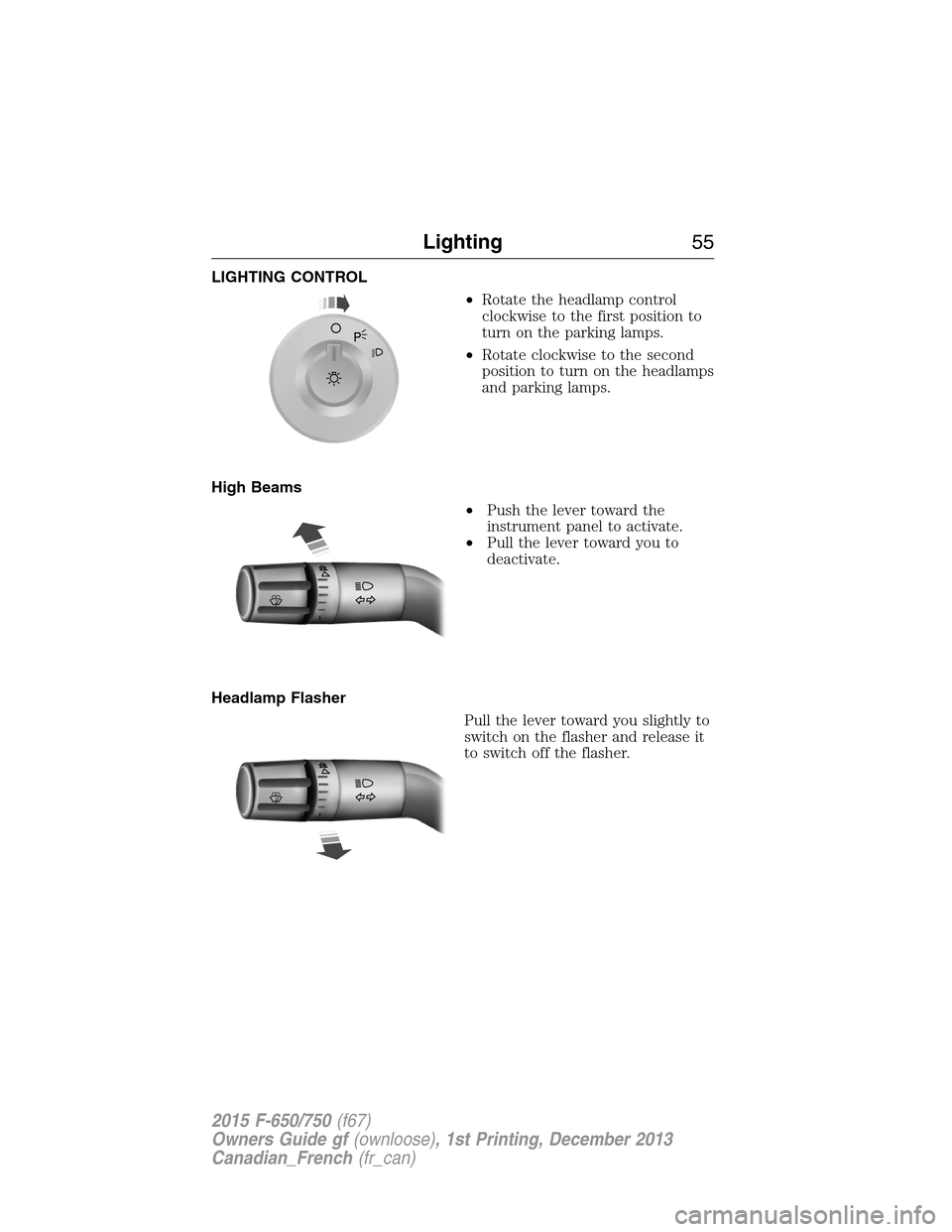 FORD F650 2015 13.G Owners Manual LIGHTING CONTROL
•Rotate the headlamp control
clockwise to the first position to
turn on the parking lamps.
•Rotate clockwise to the second
position to turn on the headlamps
and parking lamps.
Hig