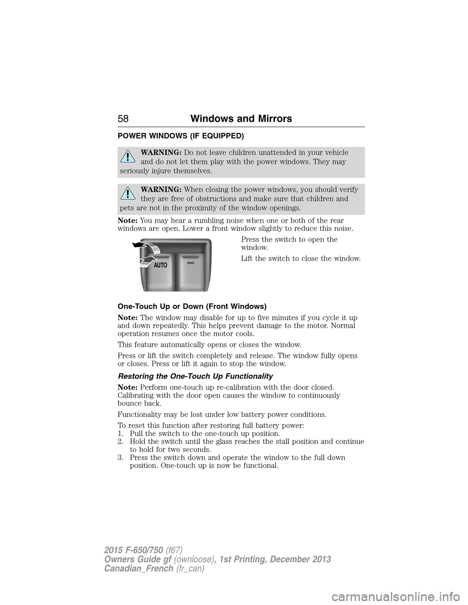 FORD F650 2015 13.G Owners Manual POWER WINDOWS (IF EQUIPPED)
WARNING:Do not leave children unattended in your vehicle
and do not let them play with the power windows. They may
seriously injure themselves.
WARNING:When closing the pow