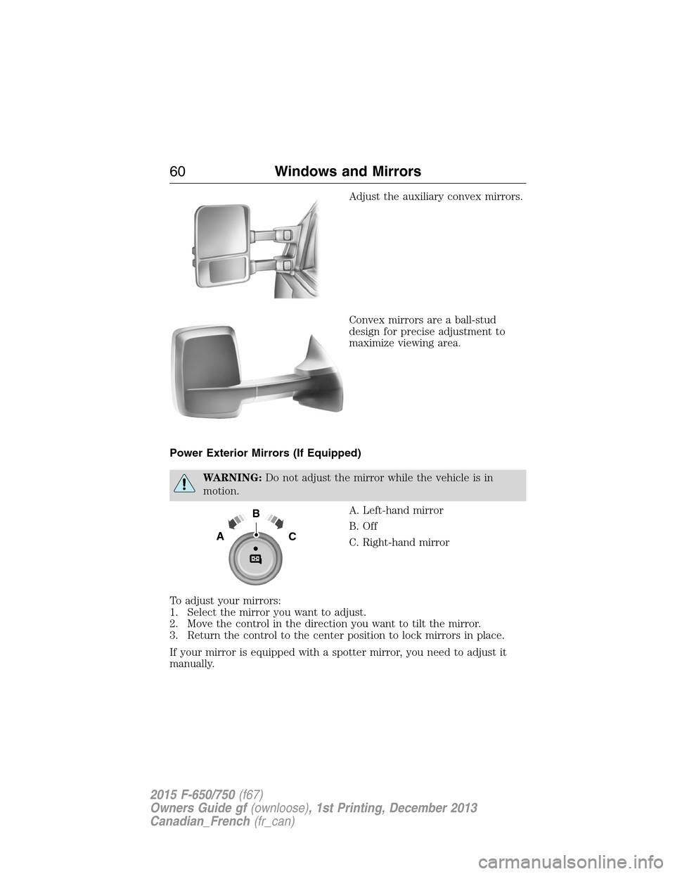 FORD F750 2015 13.G Repair Manual Adjust the auxiliary convex mirrors.
Convex mirrors are a ball-stud
design for precise adjustment to
maximize viewing area.
Power Exterior Mirrors (If Equipped)
WARNING:Do not adjust the mirror while FORD F750 2015 13.G Repair Manual Adjust the auxiliary convex mirrors.
Convex mirrors are a ball-stud
design for precise adjustment to
maximize viewing area.
Power Exterior Mirrors (If Equipped)
WARNING:Do not adjust the mirror while