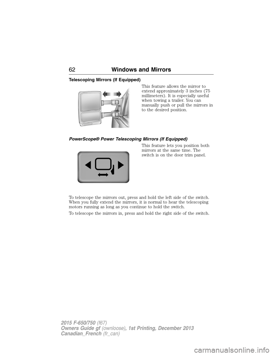 FORD F750 2015 13.G Repair Manual Telescoping Mirrors (If Equipped)
This feature allows the mirror to
extend approximately 3 inches (75
millimeters). It is especially useful
when towing a trailer. You can
manually push or pull the mir FORD F750 2015 13.G Repair Manual Telescoping Mirrors (If Equipped)
This feature allows the mirror to
extend approximately 3 inches (75
millimeters). It is especially useful
when towing a trailer. You can
manually push or pull the mir