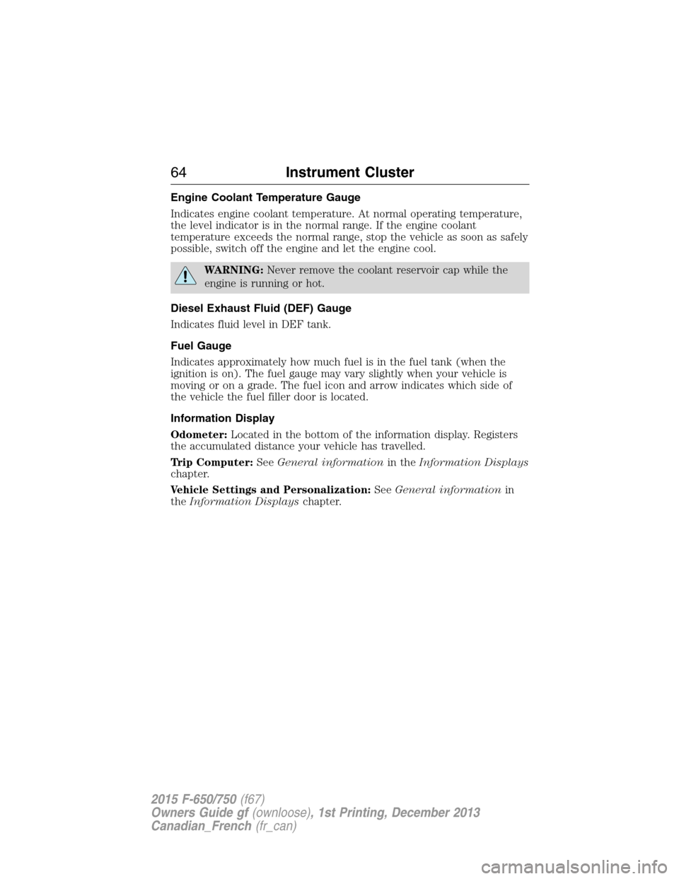 FORD F650 2015 13.G Owners Manual Engine Coolant Temperature Gauge
Indicates engine coolant temperature. At normal operating temperature,
the level indicator is in the normal range. If the engine coolant
temperature exceeds the normal FORD F650 2015 13.G Owners Manual Engine Coolant Temperature Gauge
Indicates engine coolant temperature. At normal operating temperature,
the level indicator is in the normal range. If the engine coolant
temperature exceeds the normal
