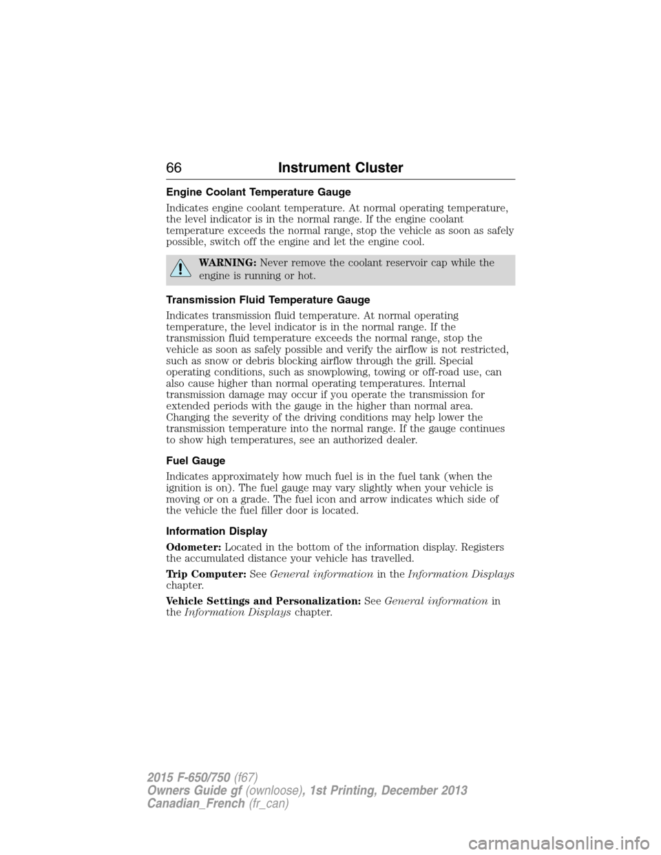 FORD F650 2015 13.G Owners Manual Engine Coolant Temperature Gauge
Indicates engine coolant temperature. At normal operating temperature,
the level indicator is in the normal range. If the engine coolant
temperature exceeds the normal FORD F650 2015 13.G Owners Manual Engine Coolant Temperature Gauge
Indicates engine coolant temperature. At normal operating temperature,
the level indicator is in the normal range. If the engine coolant
temperature exceeds the normal