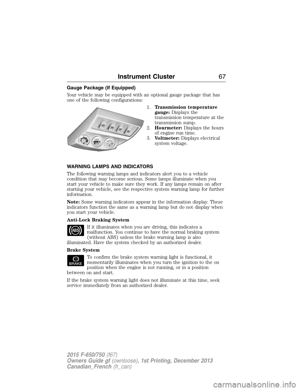 FORD F750 2015 13.G Repair Manual Gauge Package (If Equipped)
Your vehicle may be equipped with an optional gauge package that has
one of the following configurations:
1.Transmission temperature
gauge:Displays the
transmission tempera